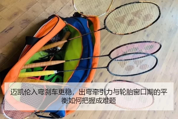 迈凯伦入弯刹车更稳，出弯牵引力与轮胎窗口期的平衡如何把握成难题